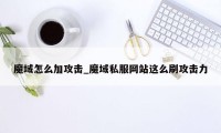 魔域怎么加攻击_魔域私服网站这么刷攻击力