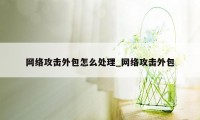 网络攻击外包怎么处理_网络攻击外包