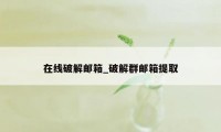 在线破解邮箱_破解群邮箱提取