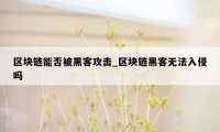 区块链能否被黑客攻击_区块链黑客无法入侵吗