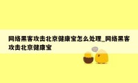 网络黑客攻击北京健康宝怎么处理_网络黑客攻击北京健康宝