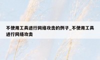 不使用工具进行网络攻击的例子_不使用工具进行网络攻击