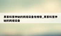 黑客科普神秘的网络设备有哪些_黑客科普神秘的网络设备