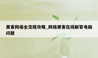 黑客网络全流程攻略_网络黑客在线解答电脑问题